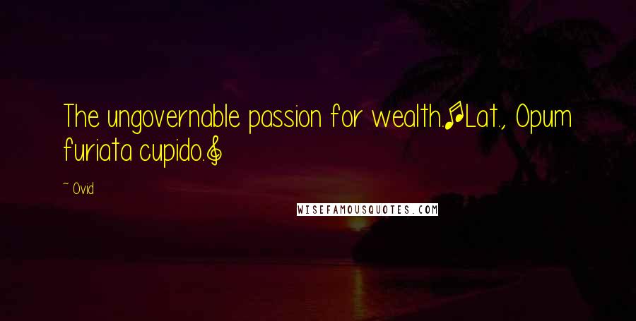 Ovid Quotes: The ungovernable passion for wealth.[Lat., Opum furiata cupido.]