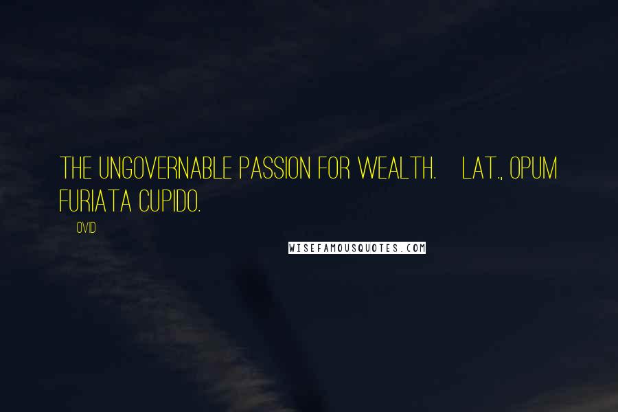 Ovid Quotes: The ungovernable passion for wealth.[Lat., Opum furiata cupido.]
