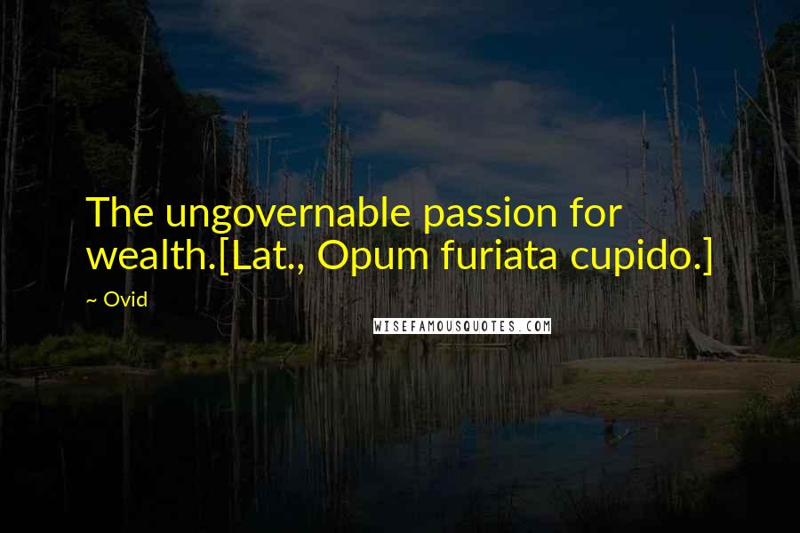 Ovid Quotes: The ungovernable passion for wealth.[Lat., Opum furiata cupido.]