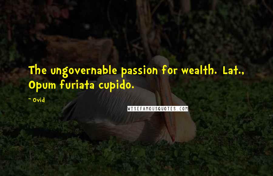 Ovid Quotes: The ungovernable passion for wealth.[Lat., Opum furiata cupido.]
