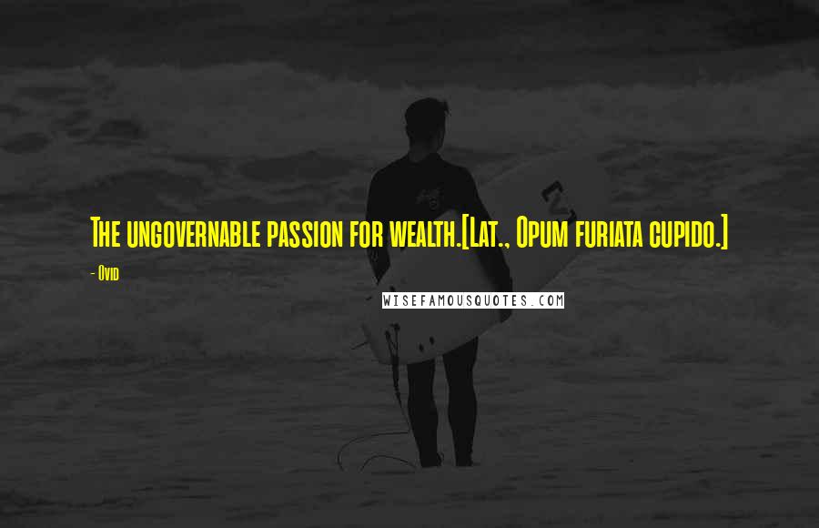 Ovid Quotes: The ungovernable passion for wealth.[Lat., Opum furiata cupido.]