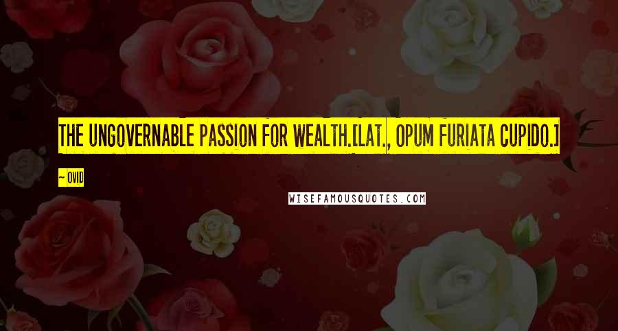 Ovid Quotes: The ungovernable passion for wealth.[Lat., Opum furiata cupido.]