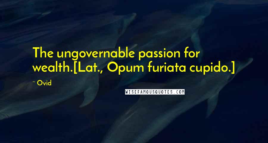 Ovid Quotes: The ungovernable passion for wealth.[Lat., Opum furiata cupido.]