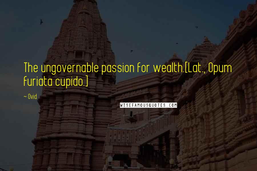 Ovid Quotes: The ungovernable passion for wealth.[Lat., Opum furiata cupido.]