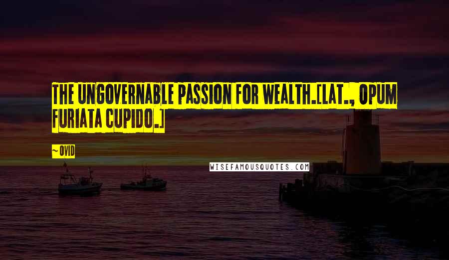 Ovid Quotes: The ungovernable passion for wealth.[Lat., Opum furiata cupido.]
