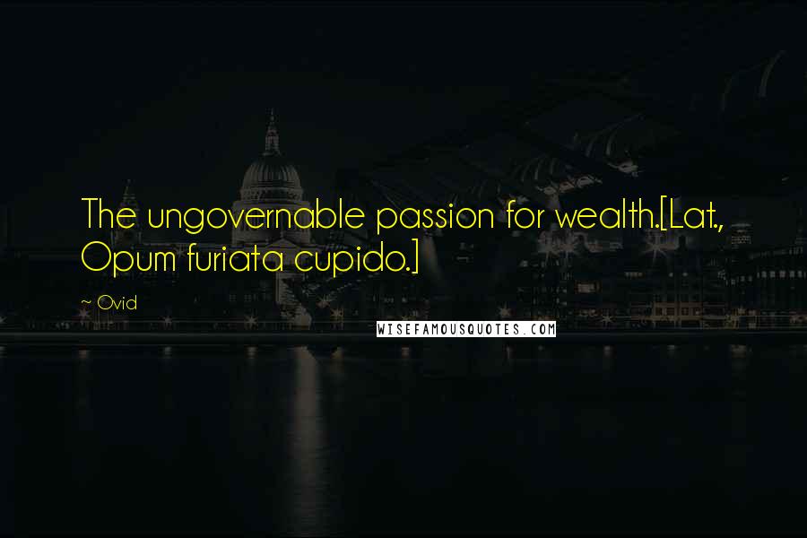 Ovid Quotes: The ungovernable passion for wealth.[Lat., Opum furiata cupido.]
