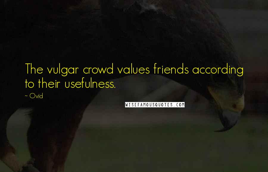 Ovid Quotes: The vulgar crowd values friends according to their usefulness.