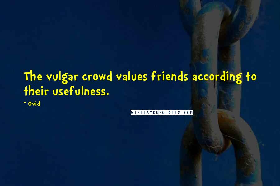 Ovid Quotes: The vulgar crowd values friends according to their usefulness.