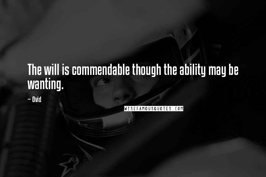 Ovid Quotes: The will is commendable though the ability may be wanting.