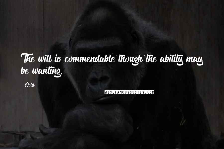 Ovid Quotes: The will is commendable though the ability may be wanting.