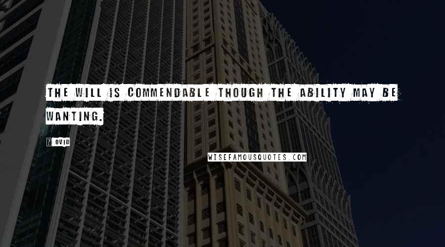 Ovid Quotes: The will is commendable though the ability may be wanting.