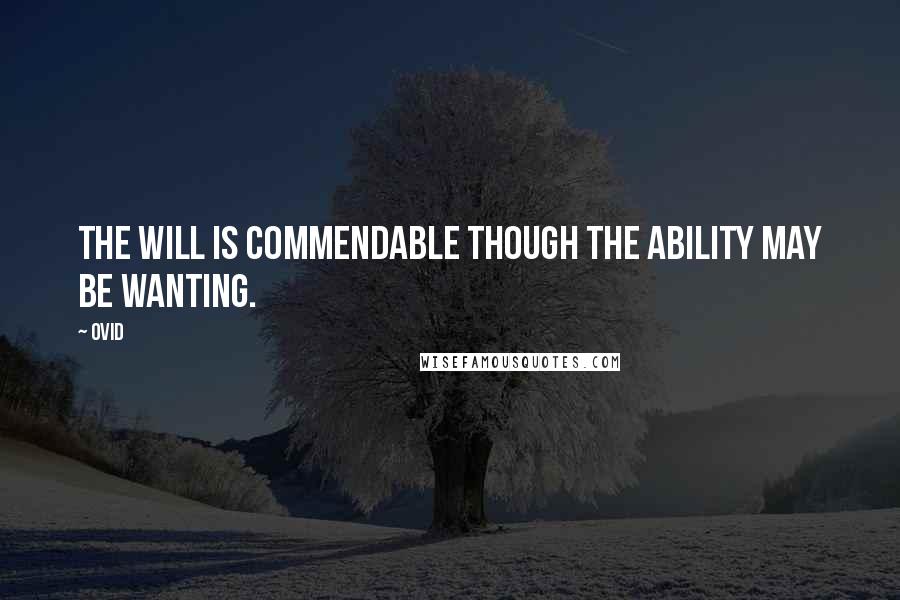 Ovid Quotes: The will is commendable though the ability may be wanting.