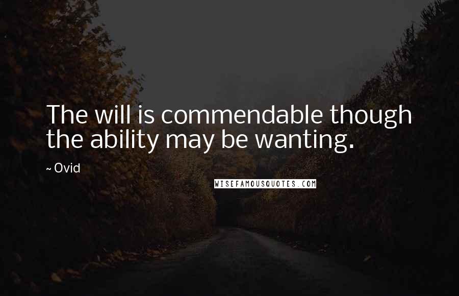 Ovid Quotes: The will is commendable though the ability may be wanting.