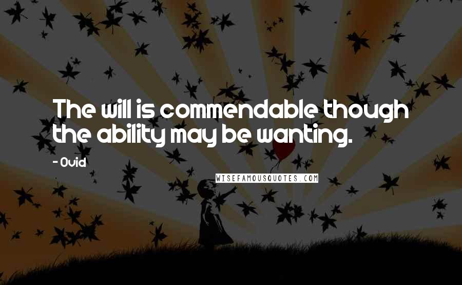 Ovid Quotes: The will is commendable though the ability may be wanting.