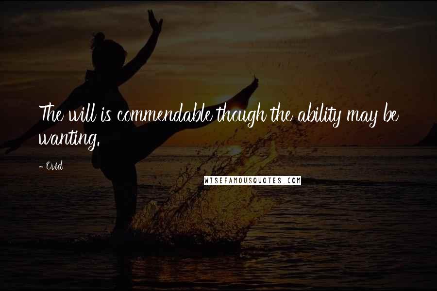 Ovid Quotes: The will is commendable though the ability may be wanting.