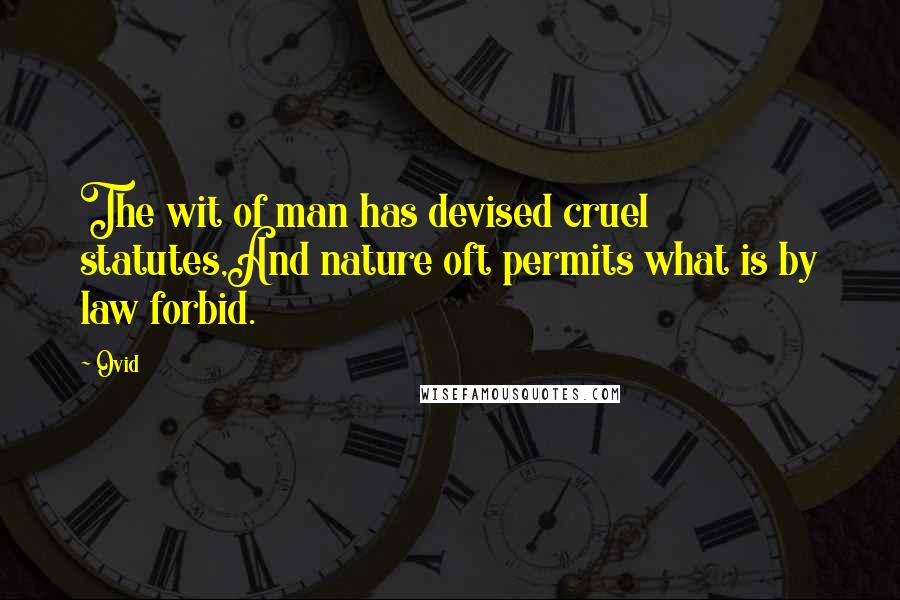 Ovid Quotes: The wit of man has devised cruel statutes,And nature oft permits what is by law forbid.