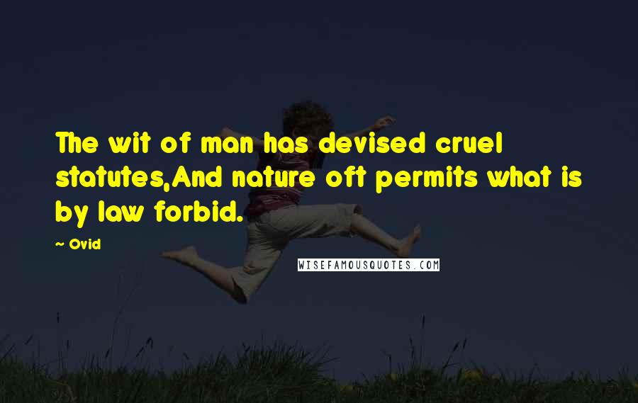 Ovid Quotes: The wit of man has devised cruel statutes,And nature oft permits what is by law forbid.