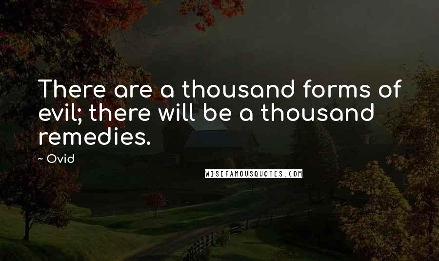 Ovid Quotes: There are a thousand forms of evil; there will be a thousand remedies.