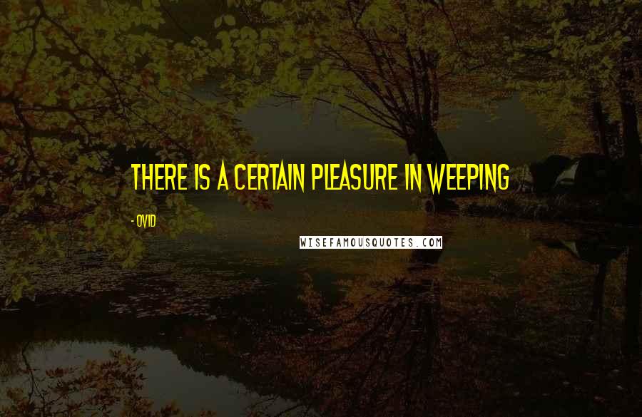 Ovid Quotes: There is a certain pleasure in weeping