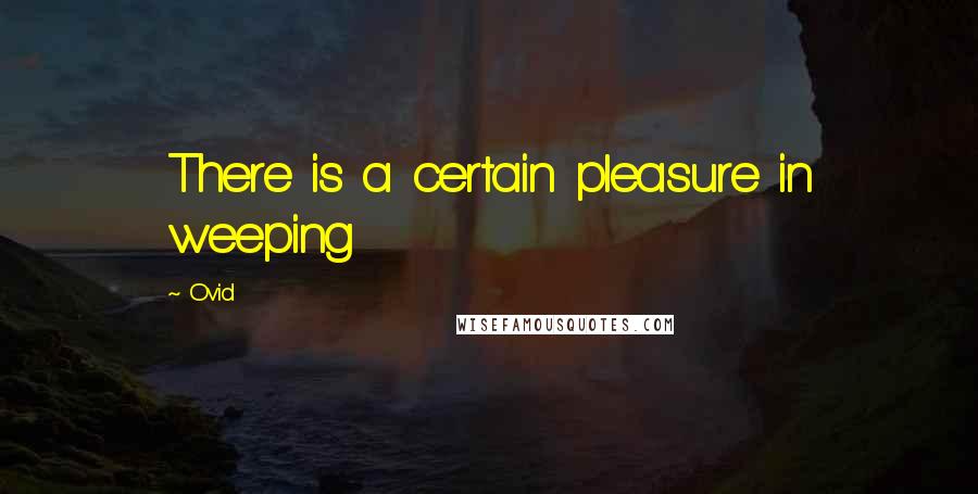 Ovid Quotes: There is a certain pleasure in weeping