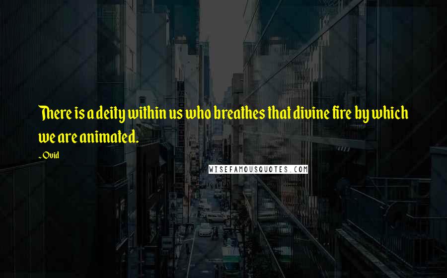 Ovid Quotes: There is a deity within us who breathes that divine fire by which we are animated.