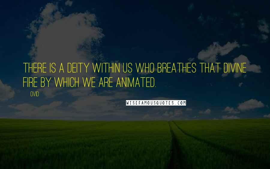 Ovid Quotes: There is a deity within us who breathes that divine fire by which we are animated.