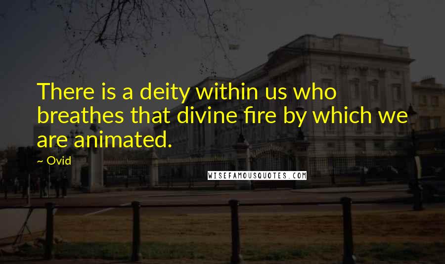 Ovid Quotes: There is a deity within us who breathes that divine fire by which we are animated.