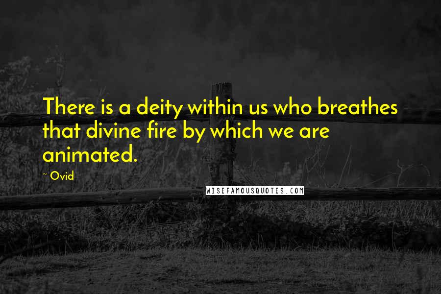 Ovid Quotes: There is a deity within us who breathes that divine fire by which we are animated.