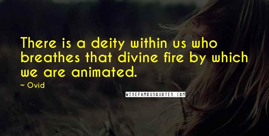 Ovid Quotes: There is a deity within us who breathes that divine fire by which we are animated.