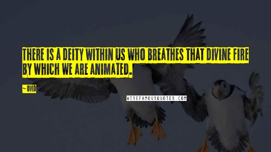 Ovid Quotes: There is a deity within us who breathes that divine fire by which we are animated.