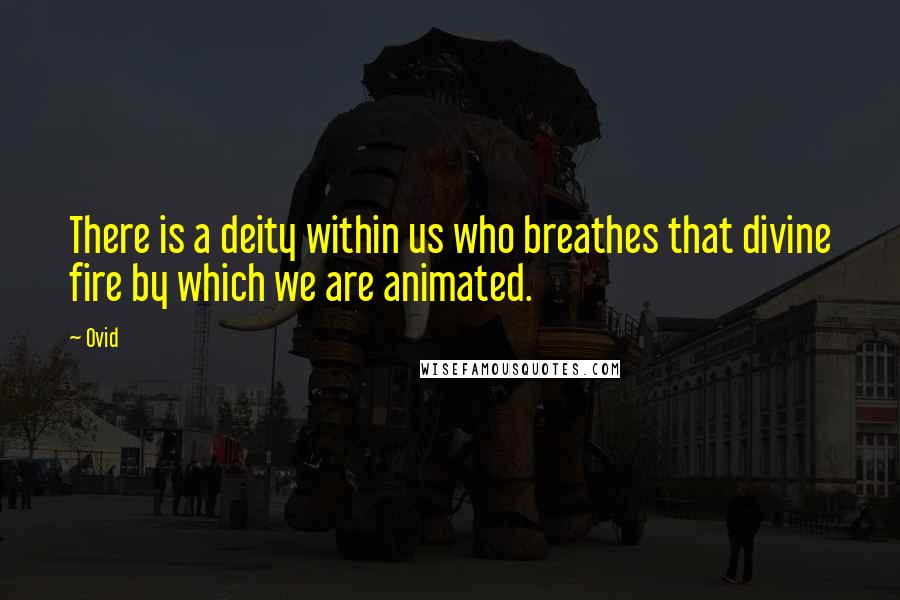 Ovid Quotes: There is a deity within us who breathes that divine fire by which we are animated.