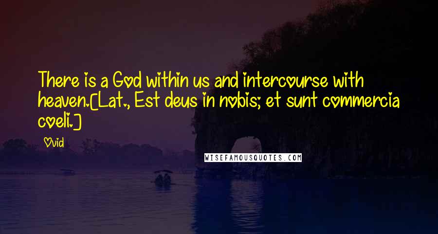Ovid Quotes: There is a God within us and intercourse with heaven.[Lat., Est deus in nobis; et sunt commercia coeli.]