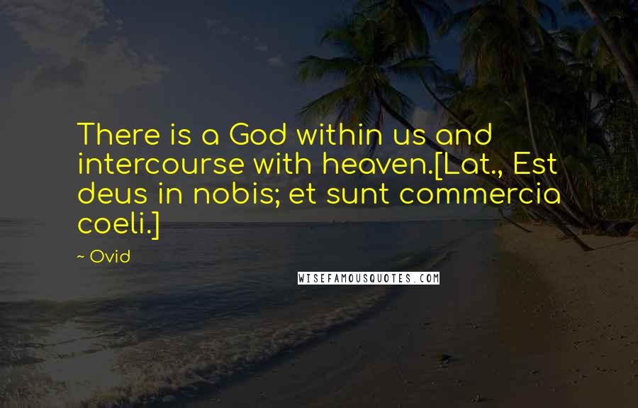 Ovid Quotes: There is a God within us and intercourse with heaven.[Lat., Est deus in nobis; et sunt commercia coeli.]