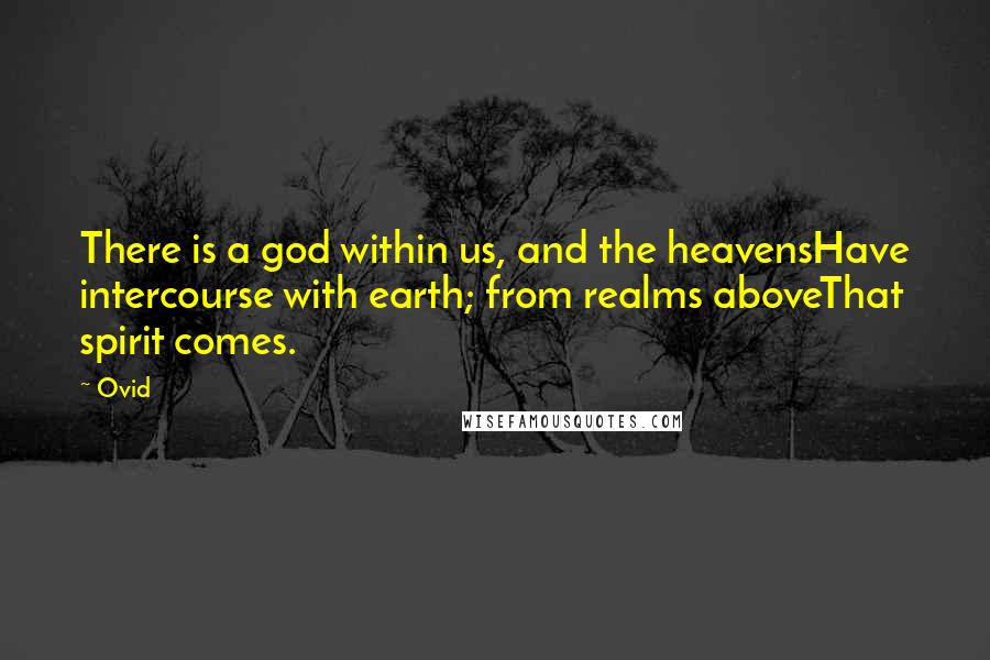 Ovid Quotes: There is a god within us, and the heavensHave intercourse with earth; from realms aboveThat spirit comes.