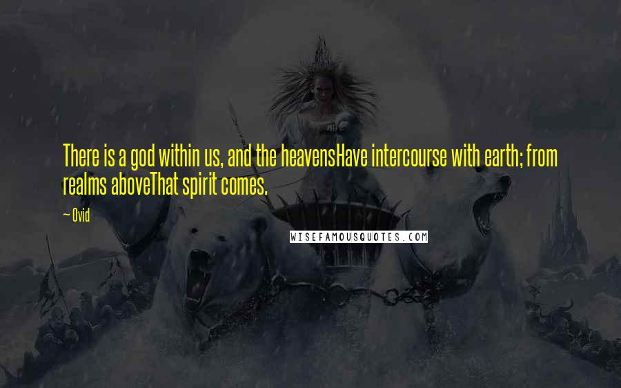 Ovid Quotes: There is a god within us, and the heavensHave intercourse with earth; from realms aboveThat spirit comes.