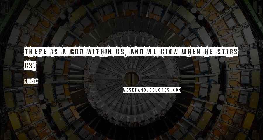 Ovid Quotes: There is a God within us, and we glow when He stirs us.