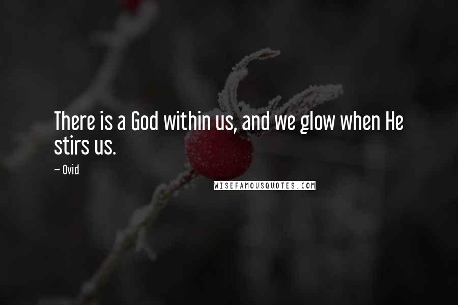 Ovid Quotes: There is a God within us, and we glow when He stirs us.