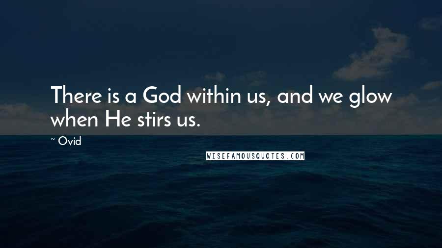 Ovid Quotes: There is a God within us, and we glow when He stirs us.