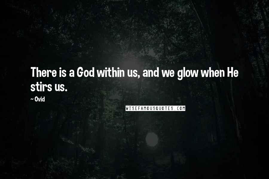 Ovid Quotes: There is a God within us, and we glow when He stirs us.