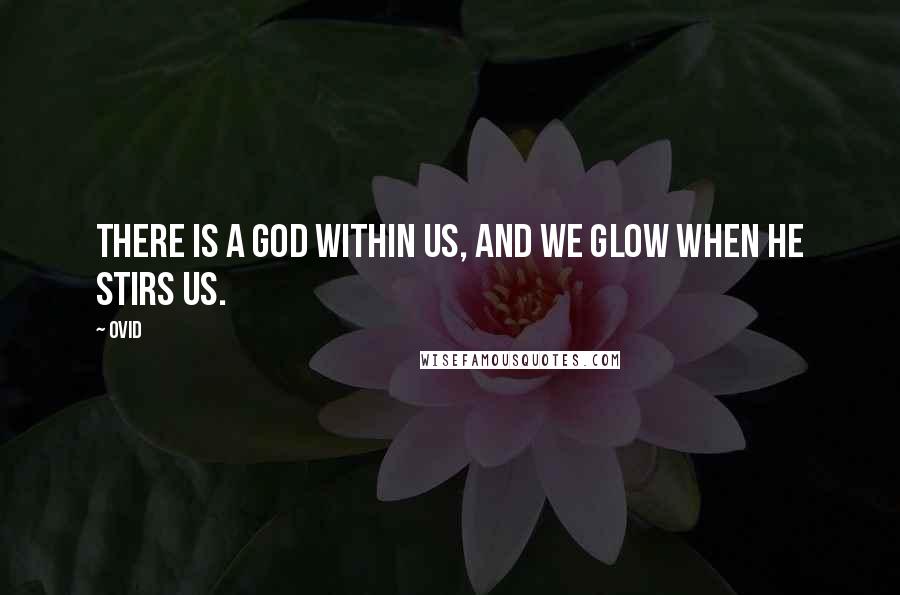 Ovid Quotes: There is a God within us, and we glow when He stirs us.