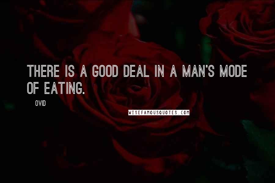 Ovid Quotes: There is a good deal in a man's mode of eating.