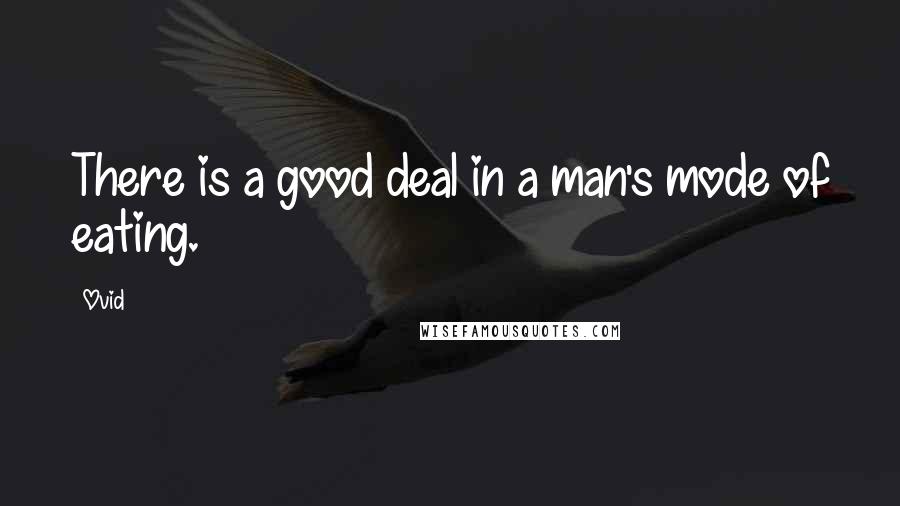 Ovid Quotes: There is a good deal in a man's mode of eating.