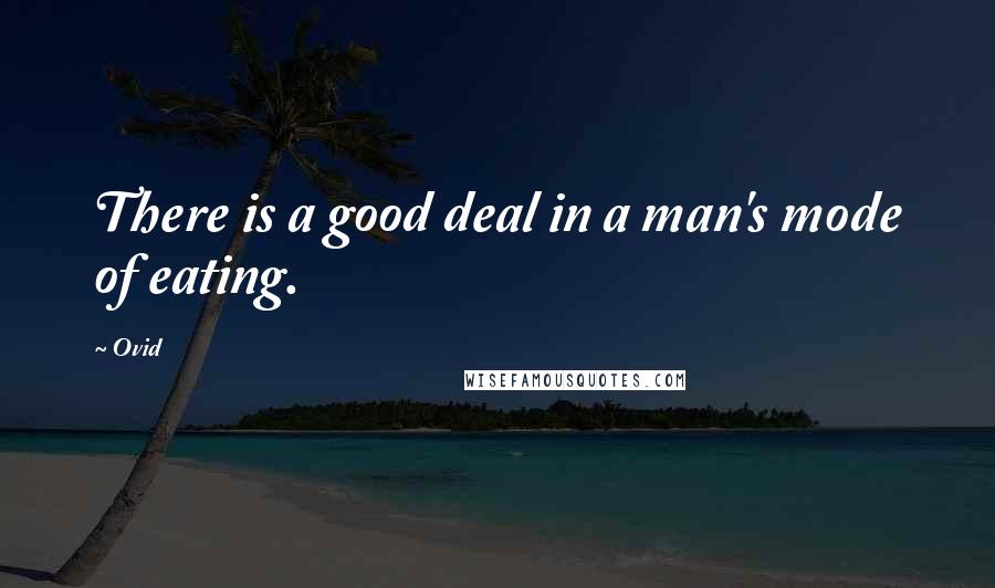 Ovid Quotes: There is a good deal in a man's mode of eating.
