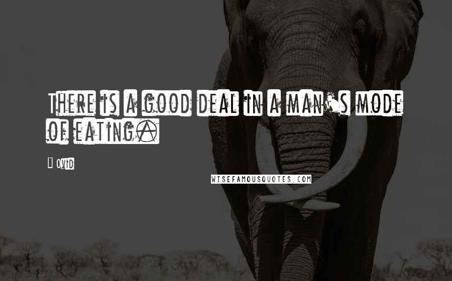 Ovid Quotes: There is a good deal in a man's mode of eating.