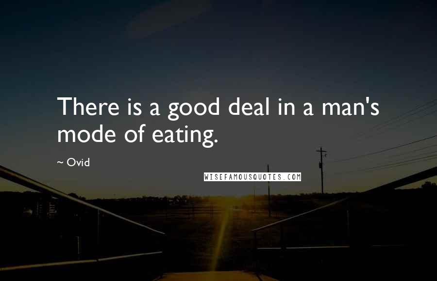 Ovid Quotes: There is a good deal in a man's mode of eating.