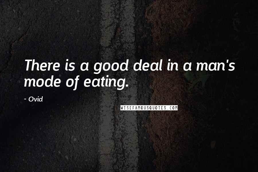 Ovid Quotes: There is a good deal in a man's mode of eating.