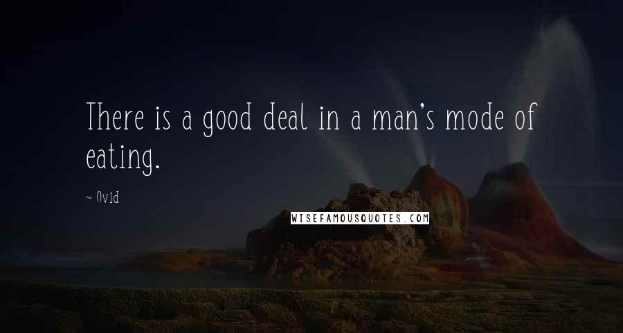 Ovid Quotes: There is a good deal in a man's mode of eating.