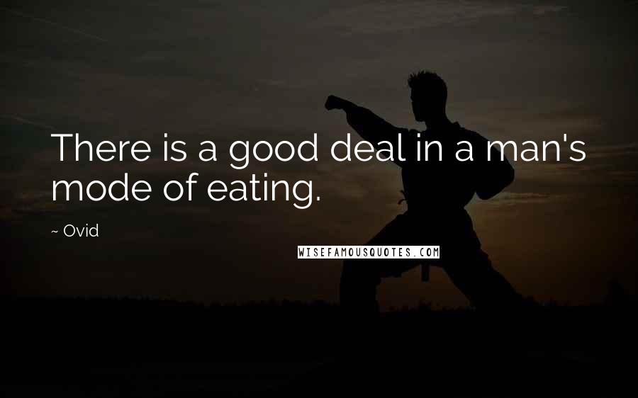 Ovid Quotes: There is a good deal in a man's mode of eating.