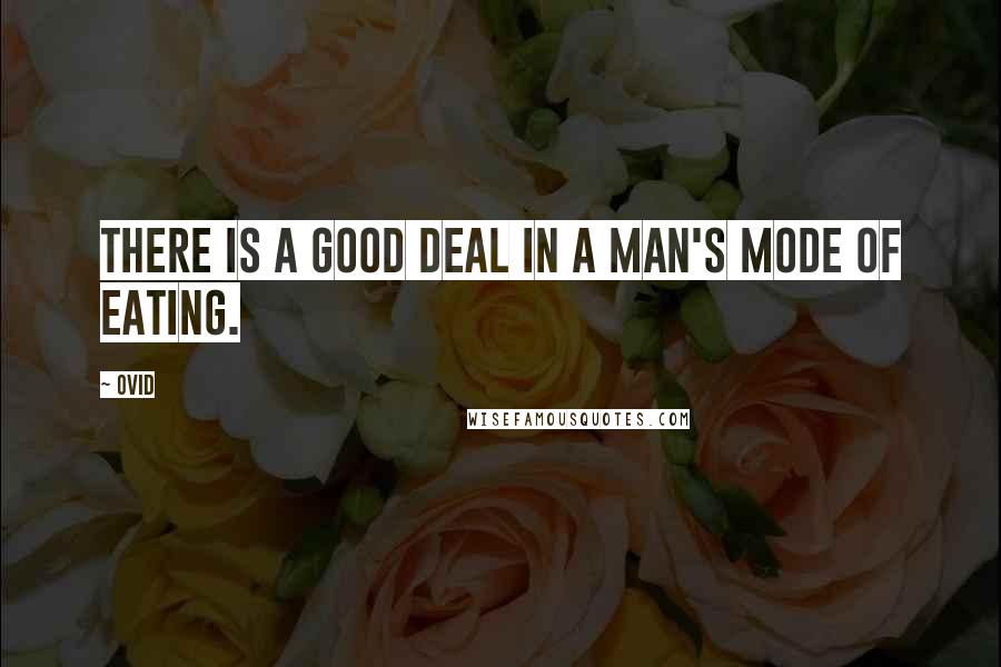 Ovid Quotes: There is a good deal in a man's mode of eating.