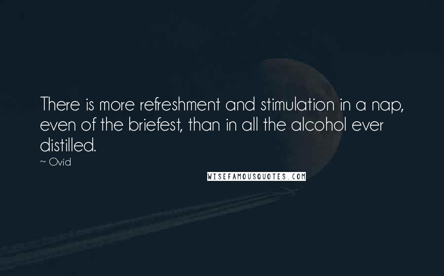 Ovid Quotes: There is more refreshment and stimulation in a nap, even of the briefest, than in all the alcohol ever distilled.